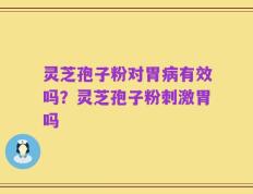 灵芝孢子粉对胃病有效吗？灵芝孢子粉刺激胃吗