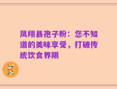 凤翔县孢子粉：您不知道的美味享受，打破传统饮食界限