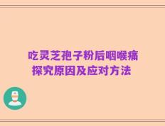 吃灵芝孢子粉后咽喉痛 探究原因及应对方法
