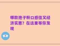 哪款孢子粉口感佳又经济实惠？在这里等你发现