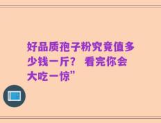 好品质孢子粉究竟值多少钱一斤？ 看完你会大吃一惊”