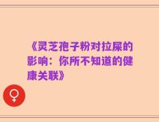 《灵芝孢子粉对拉屎的影响：你所不知道的健康关联》