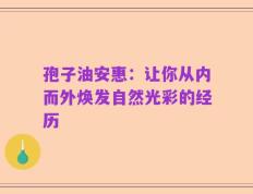 孢子油安惠：让你从内而外焕发自然光彩的经历