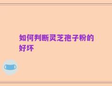 如何判断灵芝孢子粉的好坏