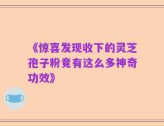 《惊喜发现收下的灵芝孢子粉竟有这么多神奇功效》