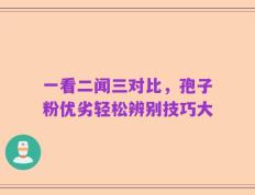 一看二闻三对比，孢子粉优劣轻松辨别技巧大