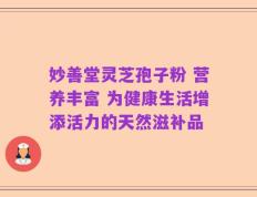 妙善堂灵芝孢子粉 营养丰富 为健康生活增添活力的天然滋补品