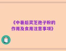 《中暑后灵芝孢子粉的作用及食用注意事项》