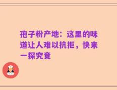孢子粉产地：这里的味道让人难以抗拒，快来一探究竟