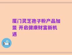 厦门灵芝孢子粉产品加盟 开启健康财富新机遇