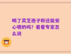 喝了灵芝孢子粉还能安心喂奶吗？看看专家怎么说