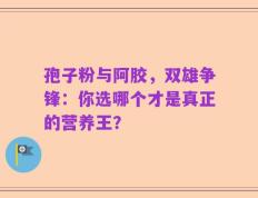 孢子粉与阿胶，双雄争锋：你选哪个才是真正的营养王？