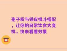 孢子粉与铁皮枫斗搭配，让你的日常饮食大变样，快来看看效果