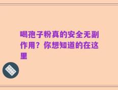 喝孢子粉真的安全无副作用？你想知道的在这里