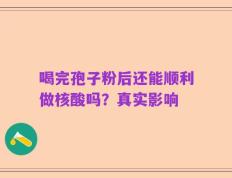 喝完孢子粉后还能顺利做核酸吗？真实影响