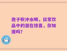 孢子粉冲水喝，日常饮品中的潜在惊喜，你知道吗？