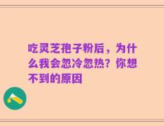 吃灵芝孢子粉后，为什么我会忽冷忽热？你想不到的原因