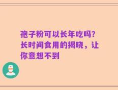 孢子粉可以长年吃吗？长时间食用的揭晓，让你意想不到