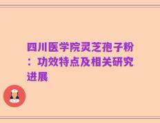 四川医学院灵芝孢子粉：功效特点及相关研究进展