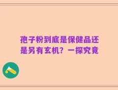 孢子粉到底是保健品还是另有玄机？一探究竟