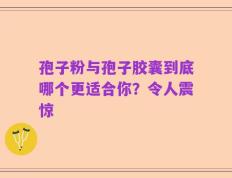 孢子粉与孢子胶囊到底哪个更适合你？令人震惊