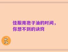 佳服用孢子油的时间，你想不到的诀窍