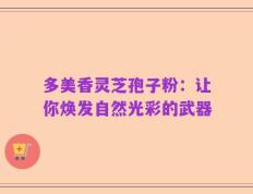 多美香灵芝孢子粉：让你焕发自然光彩的武器