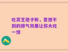 吃灵芝孢子粉，意想不到的排气效果让你大吃一惊