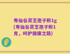 寿仙谷灵芝孢子粉1g(寿仙谷灵芝孢子粉1克，呵护健康之路)