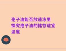 孢子油能否放速冻里 探究孢子油的储存适宜温度