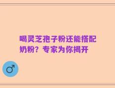 喝灵芝孢子粉还能搭配奶粉？专家为你揭开