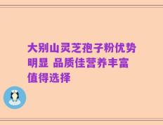 大别山灵芝孢子粉优势明显 品质佳营养丰富值得选择
