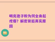 喝完孢子粉为何全身起疙瘩？解密背后真实原因
