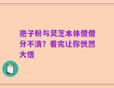 孢子粉与灵芝本体傻傻分不清？看完让你恍然大悟