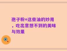 孢子粉+这些油的妙用，吃出意想不到的美味与效果