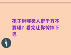 孢子粉哪类人群千万不要碰？看完让你惊掉下巴