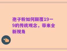 孢子粉如何颠覆19一9的传统观念，带来全新视角