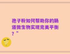 孢子粉如何帮助你的肠道微生物实现完美平衡？”