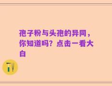 孢子粉与头孢的异同，你知道吗？点击一看大白