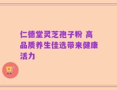仁德堂灵芝孢子粉 高品质养生佳选带来健康活力