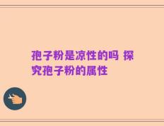 孢子粉是凉性的吗 探究孢子粉的属性