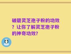 破碧灵芝孢子粉的功效？让你了解灵芝孢子粉的神奇功效？
