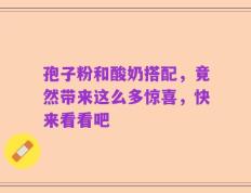 孢子粉和酸奶搭配，竟然带来这么多惊喜，快来看看吧