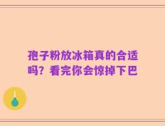 孢子粉放冰箱真的合适吗？看完你会惊掉下巴