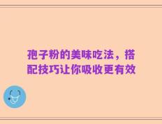 孢子粉的美味吃法，搭配技巧让你吸收更有效
