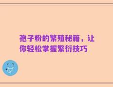 孢子粉的繁殖秘籍，让你轻松掌握繁衍技巧
