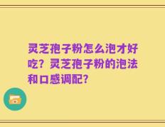 灵芝孢子粉怎么泡才好吃？灵芝孢子粉的泡法和口感调配？