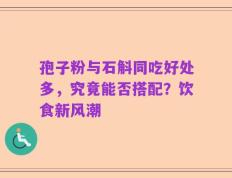 孢子粉与石斛同吃好处多，究竟能否搭配？饮食新风潮
