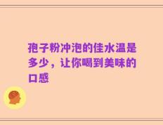 孢子粉冲泡的佳水温是多少，让你喝到美味的口感