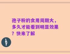 孢子粉的食用周期大，多久才能看到明显效果？快来了解